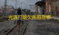 光遇打哈欠先祖在哪